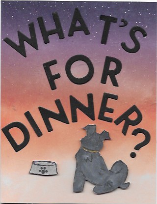 Greeting card with dog and saying "What's For Dinner" created with the Pampered Pets Bundle and the Playful Alphabet Dies